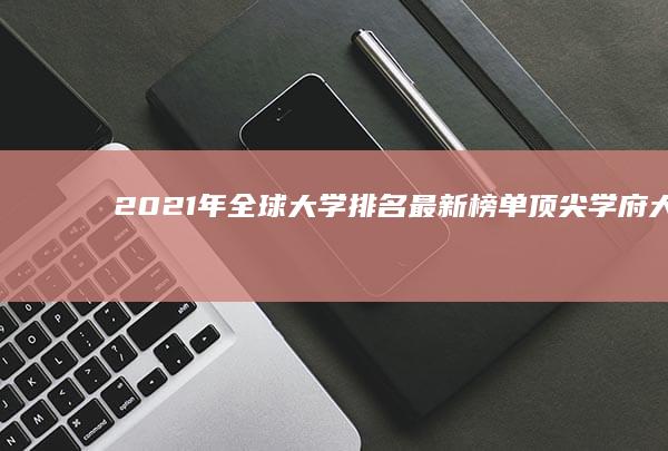 2021年全球大学排名最新榜单：顶尖学府大揭秘