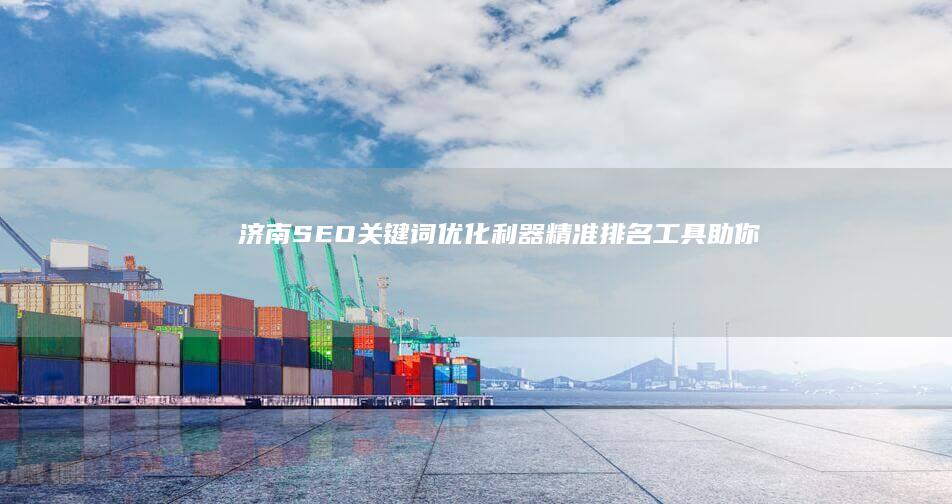 济南SEO关键词优化利器：精准排名工具助你提升搜索引擎排名